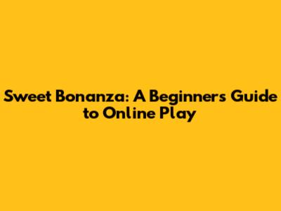 Sweet Bonanza: A Beginner's Guide to Online Play