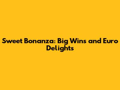 Sweet Bonanza: Big Wins and Euro Delights