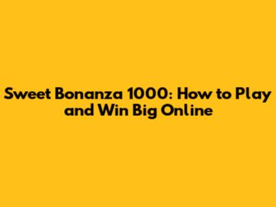 Sweet Bonanza 1000: How to Play and Win Big Online