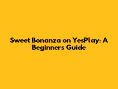 Sweet Bonanza on YesPlay: A Beginner's Guide