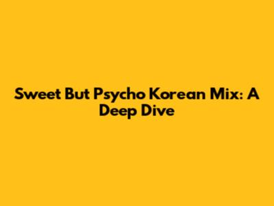 Sweet But Psycho Korean Mix: A Deep Dive
