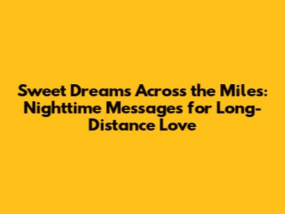 Sweet Dreams Across the Miles: Nighttime Messages for Long-Distance Love