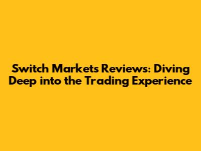 Switch Markets Reviews: Diving Deep into the Trading Experience
