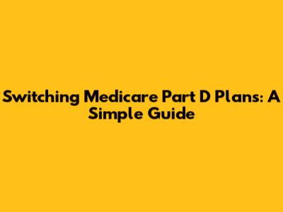 Switching Medicare Part D Plans: A Simple Guide