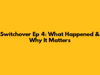 Switchover Ep 4: What Happened & Why It Matters