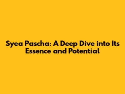 Syea Pascha: A Deep Dive into Its Essence and Potential