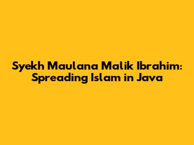 Syekh Maulana Malik Ibrahim: Spreading Islam in Java
