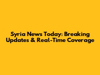 Syria News Today: Breaking Updates & Real-Time Coverage
