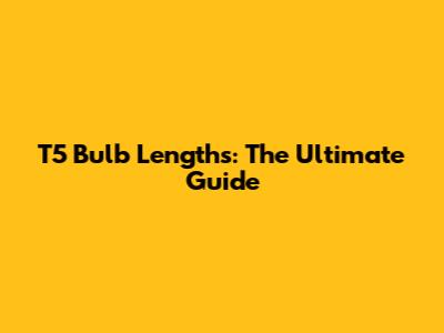 T5 Bulb Lengths: The Ultimate Guide