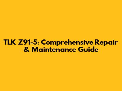 TLK Z91-5: Comprehensive Repair & Maintenance Guide