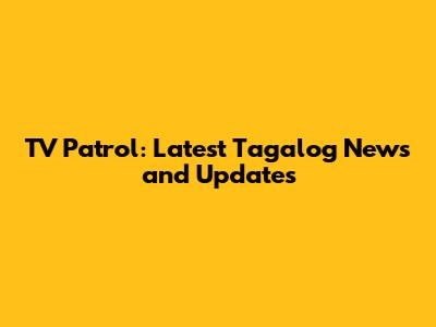 TV Patrol: Latest Tagalog News and Updates