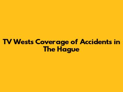 TV West's Coverage of Accidents in The Hague
