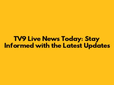 TV9 Live News Today: Stay Informed with the Latest Updates