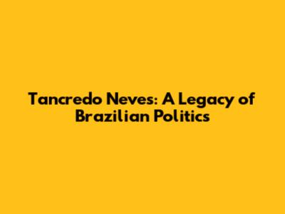 Tancredo Neves: A Legacy of Brazilian Politics