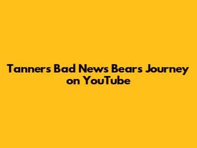 Tanner's Bad News Bears Journey on YouTube