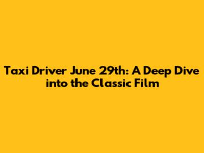 Taxi Driver June 29th: A Deep Dive into the Classic Film