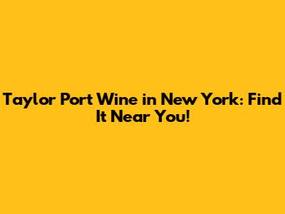 Taylor Port Wine in New York: Find It Near You!