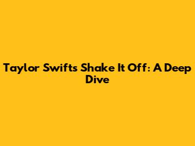 Taylor Swift's 'Shake It Off': A Deep Dive