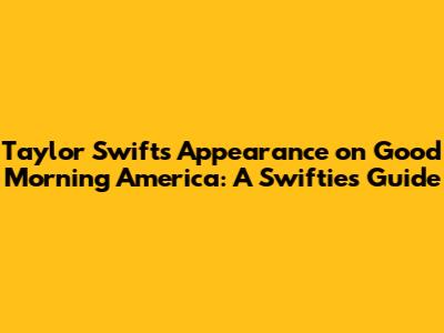 Taylor Swift's Appearance on Good Morning America: A Swiftie's Guide