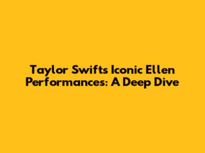 Taylor Swift's Iconic Ellen Performances: A Deep Dive