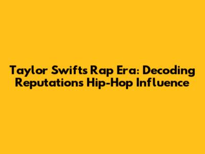 Taylor Swift's Rap Era: Decoding Reputation's Hip-Hop Influence