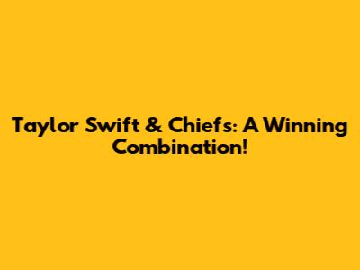 Taylor Swift & Chiefs: A Winning Combination!
