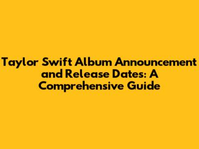 Taylor Swift Album Announcement and Release Dates: A Comprehensive Guide