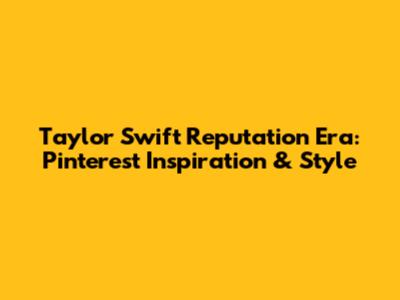 Taylor Swift Reputation Era: Pinterest Inspiration & Style