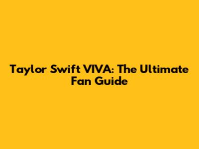 Taylor Swift VIVA: The Ultimate Fan Guide