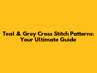 Teal & Grey Cross Stitch Patterns: Your Ultimate Guide