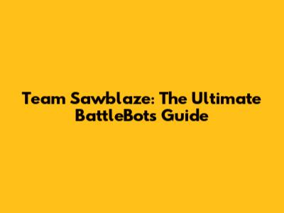 Team Sawblaze: The Ultimate BattleBots Guide