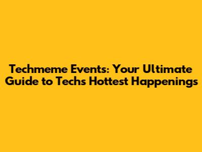 Techmeme Events: Your Ultimate Guide to Tech's Hottest Happenings