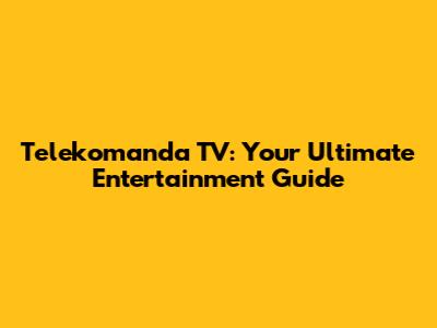 Telekomanda TV: Your Ultimate Entertainment Guide