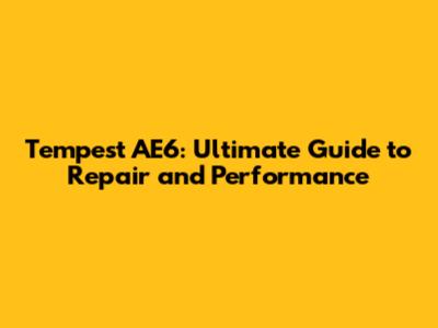 Tempest AE6: Ultimate Guide to Repair and Performance