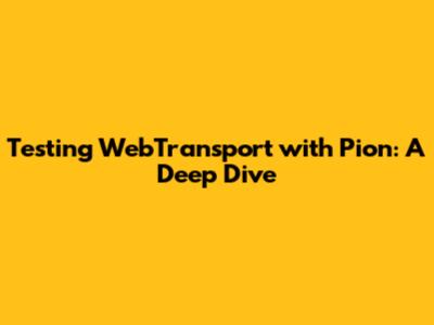 Testing WebTransport with Pion: A Deep Dive
