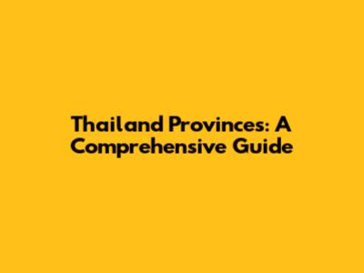 Thailand Provinces: A Comprehensive Guide