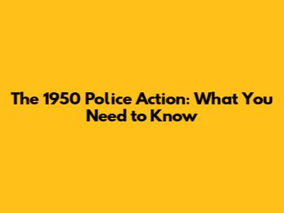 The 1950 Police Action: What You Need to Know