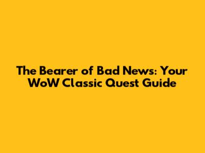 The Bearer of Bad News: Your WoW Classic Quest Guide