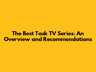 The Best Task TV Series: An Overview and Recommendations