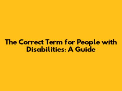 The Correct Term for People with Disabilities: A Guide