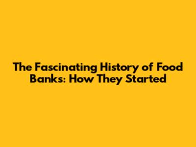The Fascinating History of Food Banks: How They Started