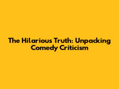The Hilarious Truth: Unpacking Comedy Criticism