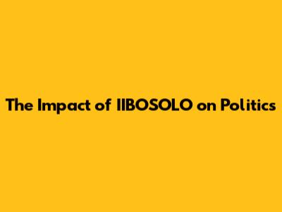 The Impact of IIBOSOLO on Politics