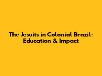 The Jesuits in Colonial Brazil: Education & Impact