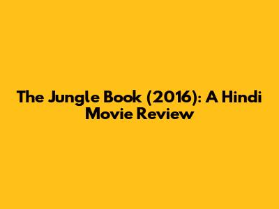 The Jungle Book (2016): A Hindi Movie Review