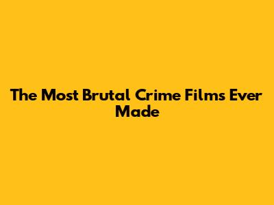 The Most Brutal Crime Films Ever Made