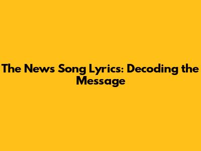 The News Song Lyrics: Decoding the Message