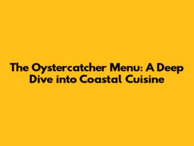 The Oystercatcher Menu: A Deep Dive into Coastal Cuisine