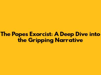 The Pope's Exorcist: A Deep Dive into the Gripping Narrative