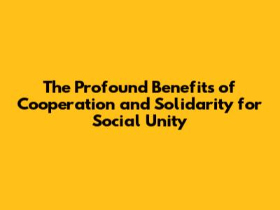 The Profound Benefits of Cooperation and Solidarity for Social Unity